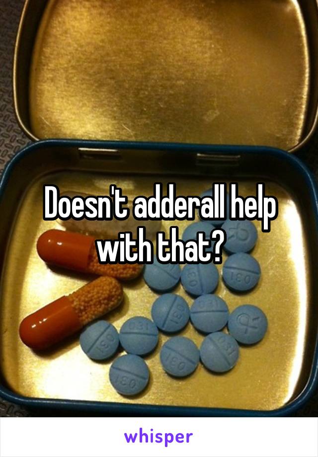 Doesn't adderall help with that?