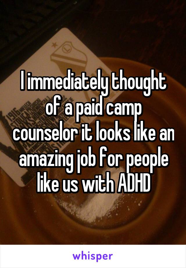 I immediately thought of a paid camp counselor it looks like an amazing job for people like us with ADHD