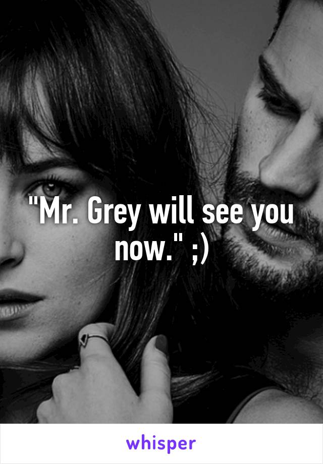 "Mr. Grey will see you now." ;)