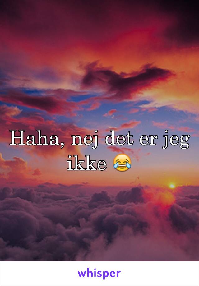 Haha, nej det er jeg ikke 😂 