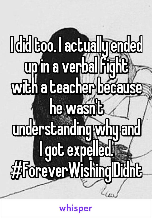 I did too. I actually ended up in a verbal fight with a teacher because he wasn't understanding why and I got expelled. #ForeverWishingIDidnt