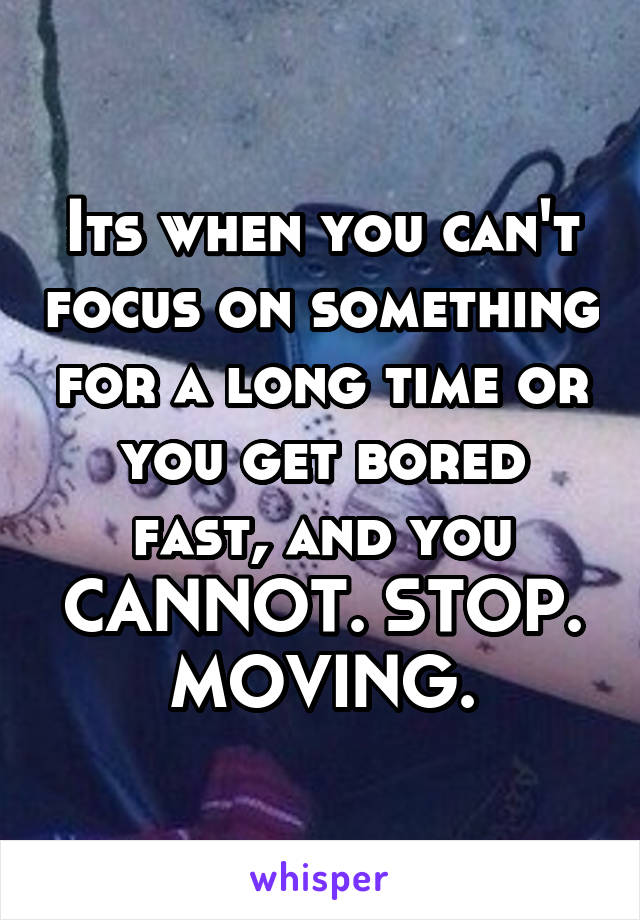 Its when you can't focus on something for a long time or you get bored fast, and you CANNOT. STOP. MOVING.