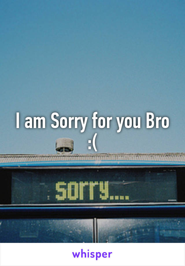 I am Sorry for you Bro :(