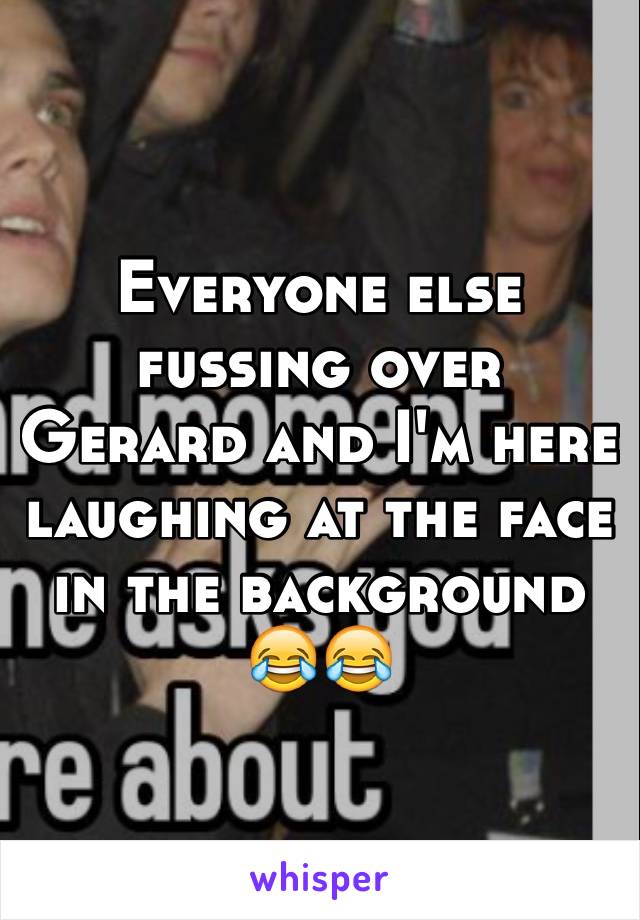 Everyone else fussing over Gerard and I'm here laughing at the face in the background 😂😂  