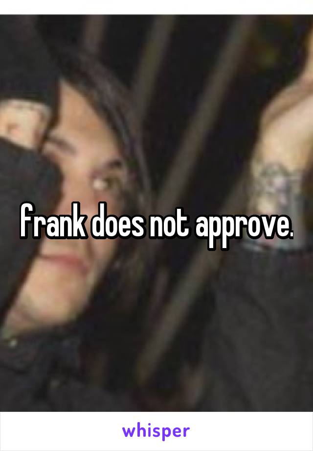 frank does not approve.