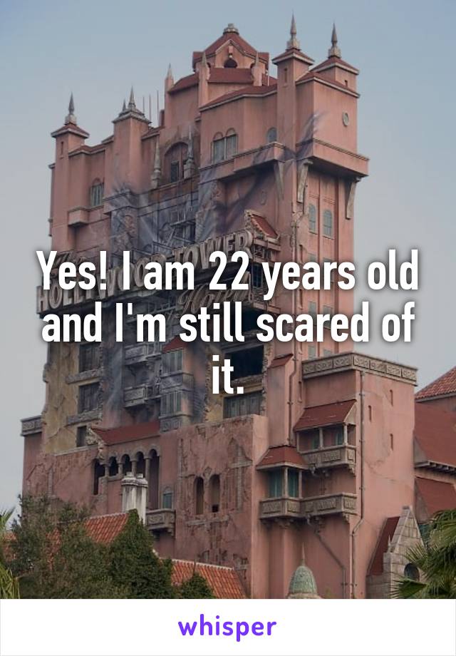 Yes! I am 22 years old and I'm still scared of it.