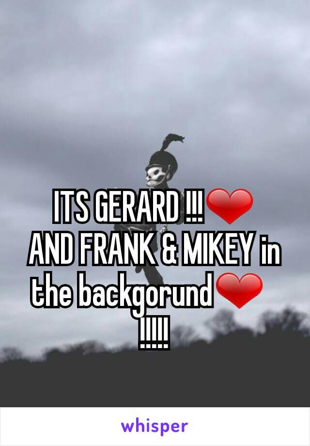 ITS GERARD !!!❤
AND FRANK & MIKEY in the backgorund❤  
!!!!!