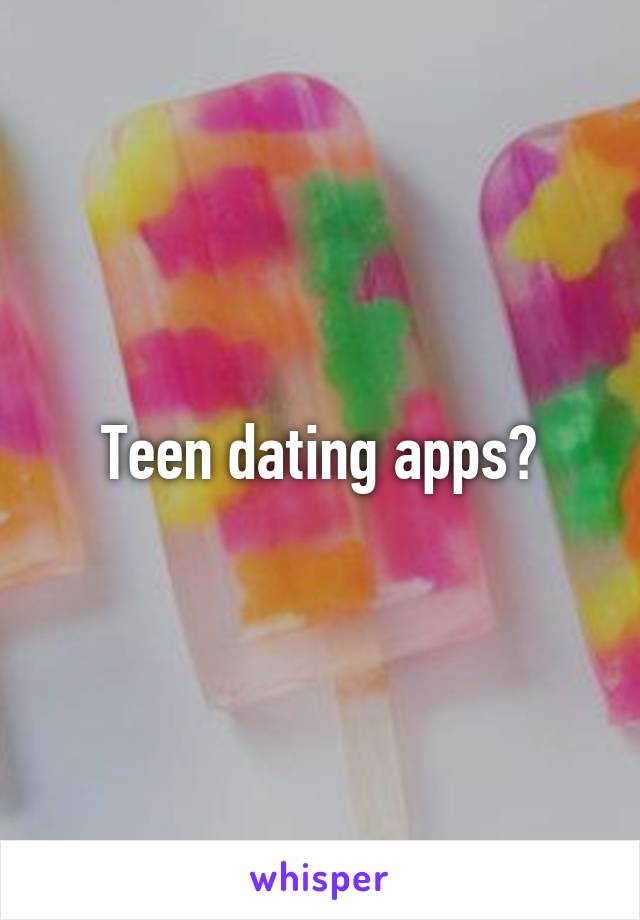 Teen dating apps?