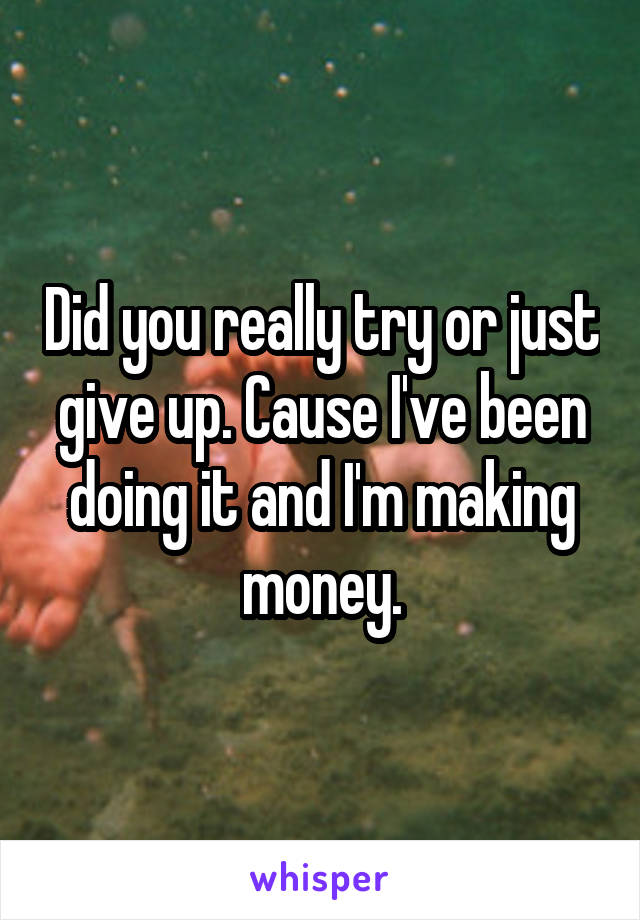 Did you really try or just give up. Cause I've been doing it and I'm making money.