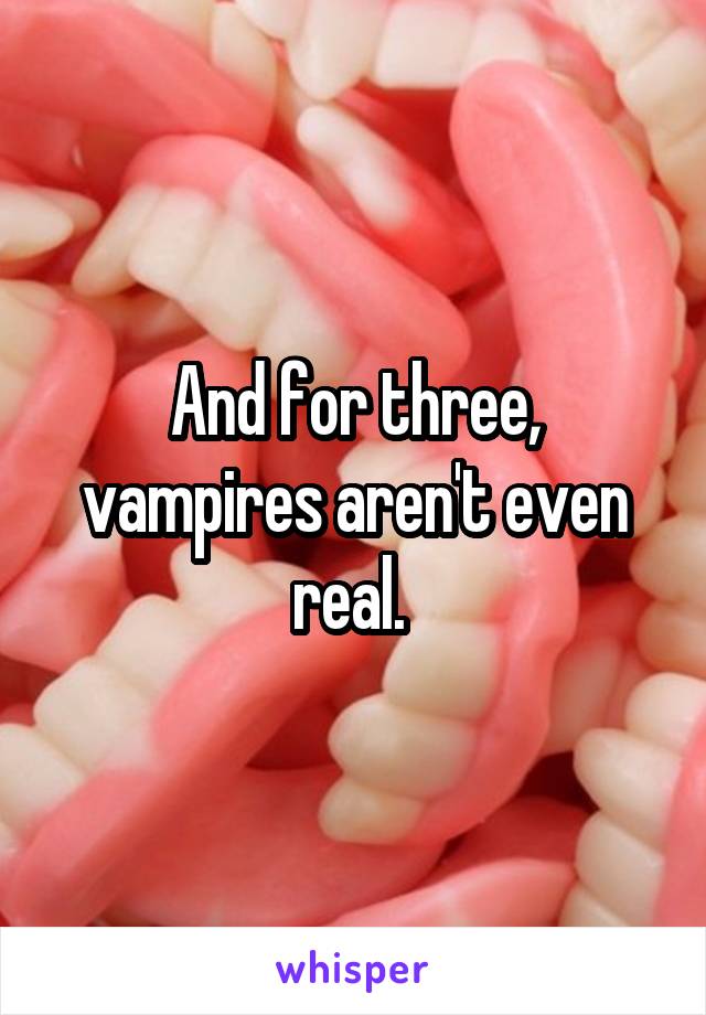 And for three, vampires aren't even real. 