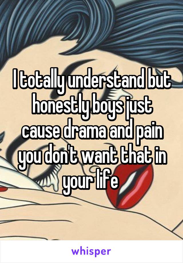 I totally understand but honestly boys just cause drama and pain you don't want that in your life 