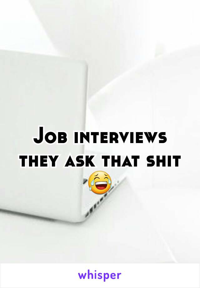 Job interviews they ask that shit 😂