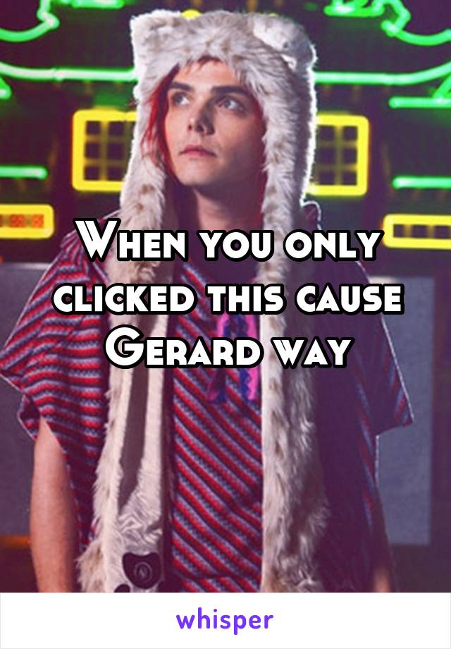 When you only clicked this cause Gerard way
