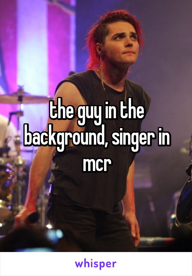 the guy in the background, singer in mcr