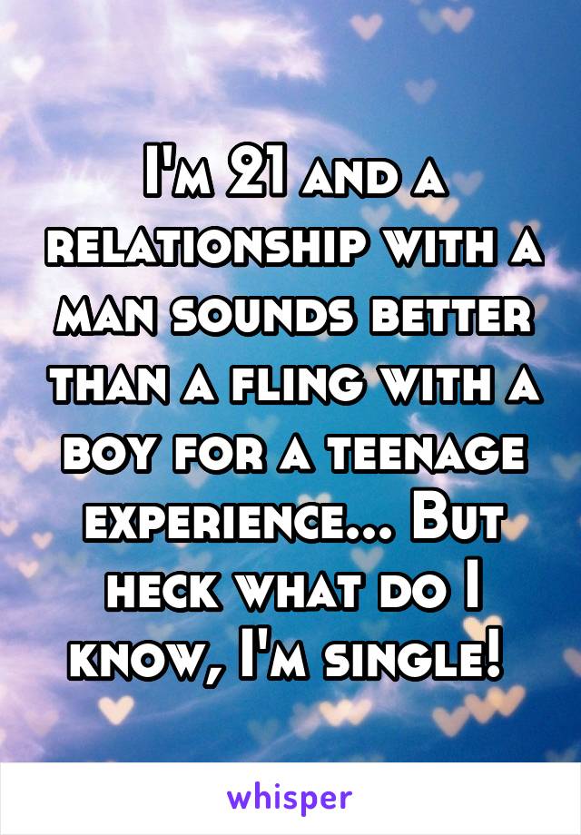 I'm 21 and a relationship with a man sounds better than a fling with a boy for a teenage experience... But heck what do I know, I'm single! 