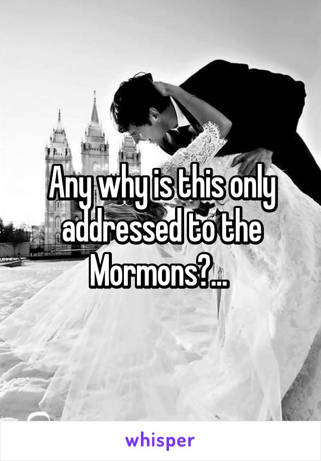 Any why is this only addressed to the Mormons?... 