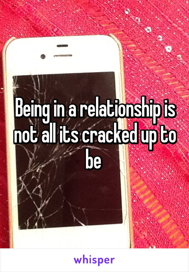 Being in a relationship is not all its cracked up to be 