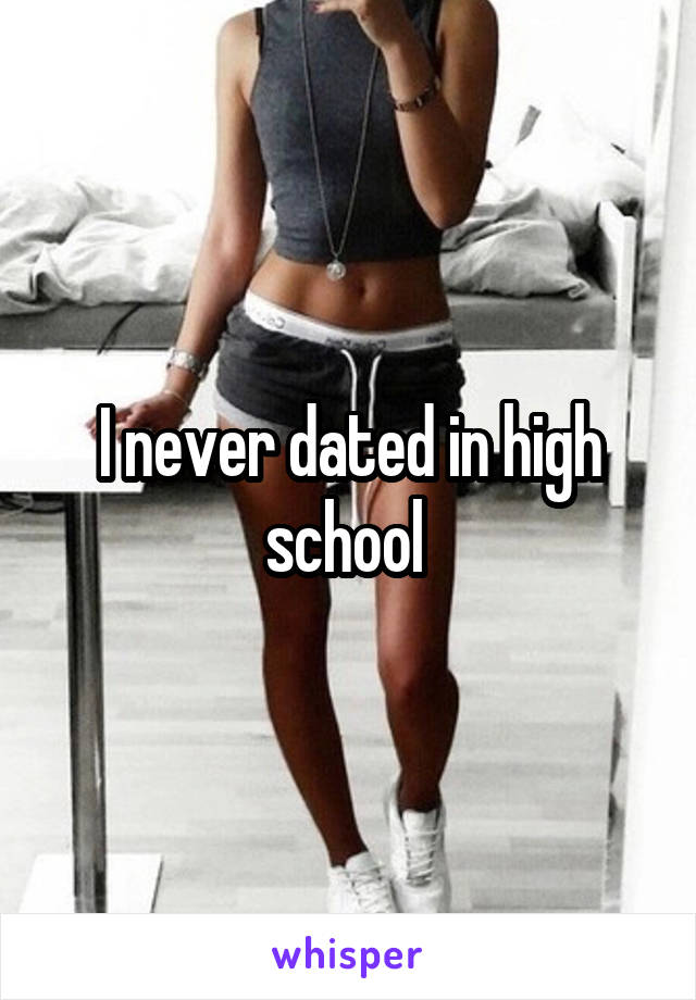 I never dated in high school 