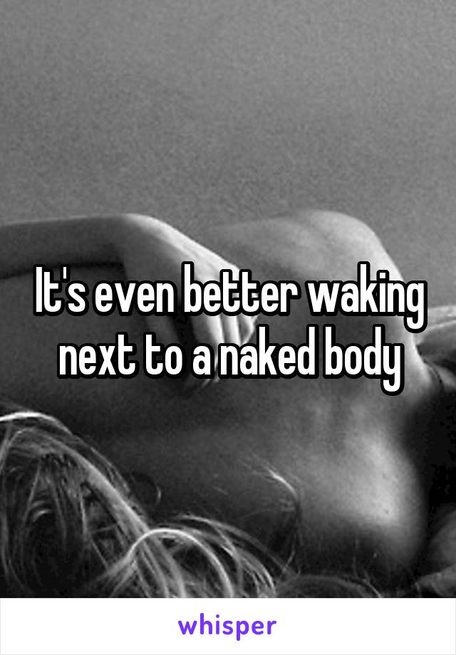 It's even better waking next to a naked body