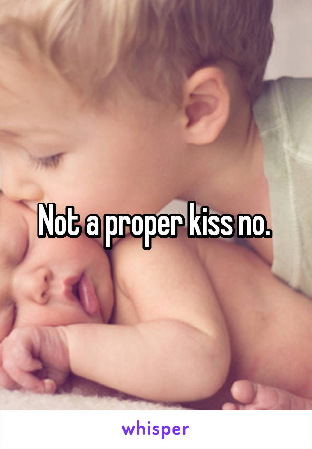 Not a proper kiss no. 