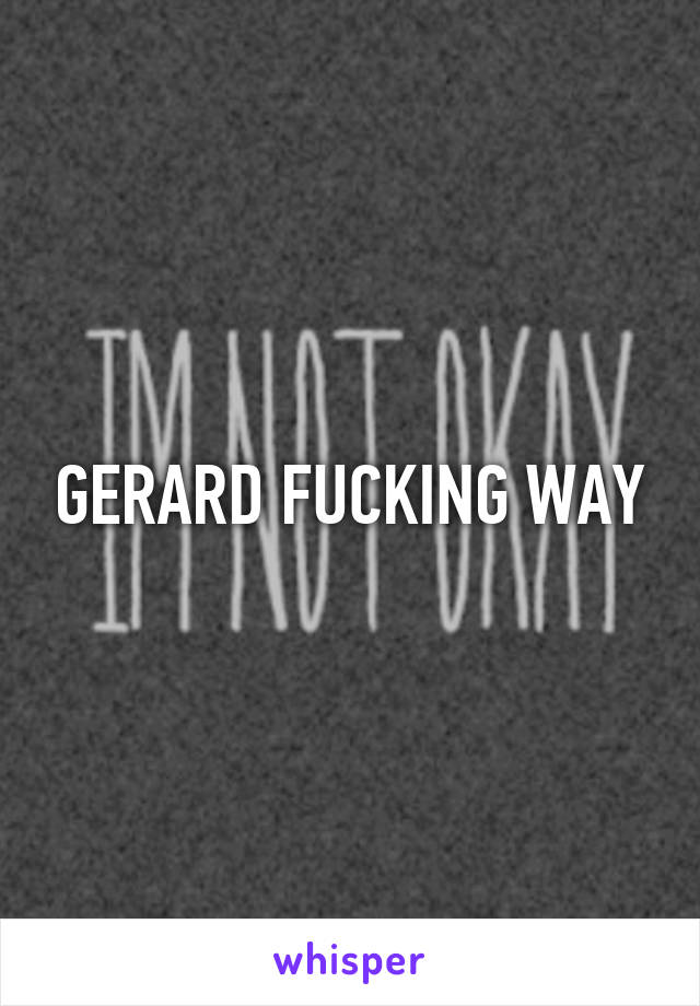 GERARD FUCKING WAY