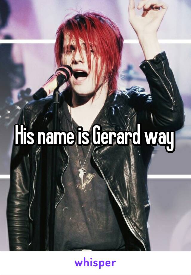 His name is Gerard way 