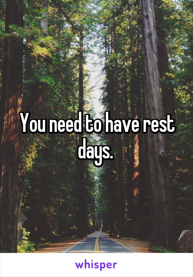 You need to have rest days. 