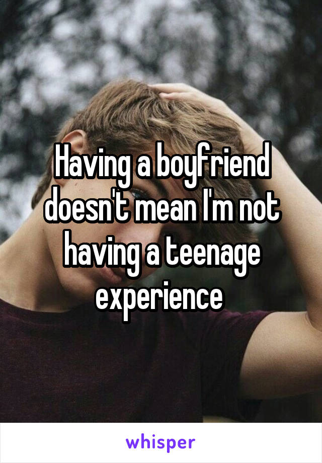 Having a boyfriend doesn't mean I'm not having a teenage experience 