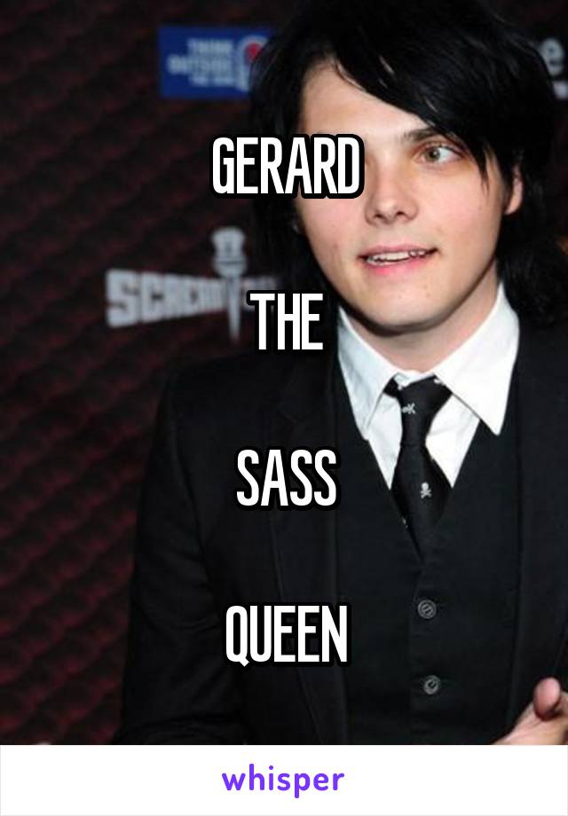 GERARD

THE

SASS

QUEEN