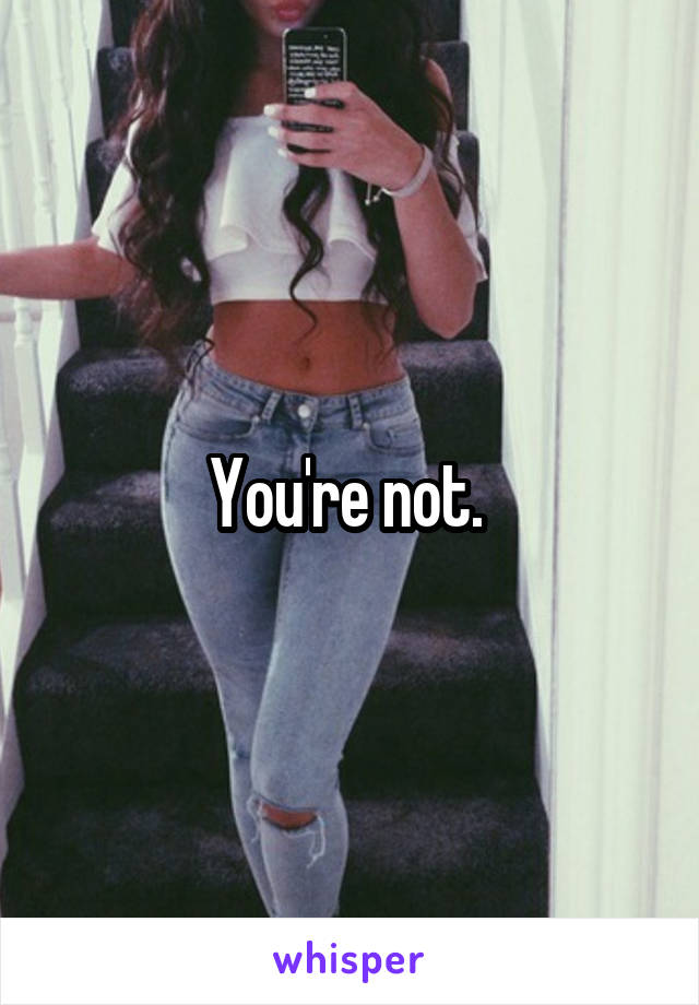 You're not. 