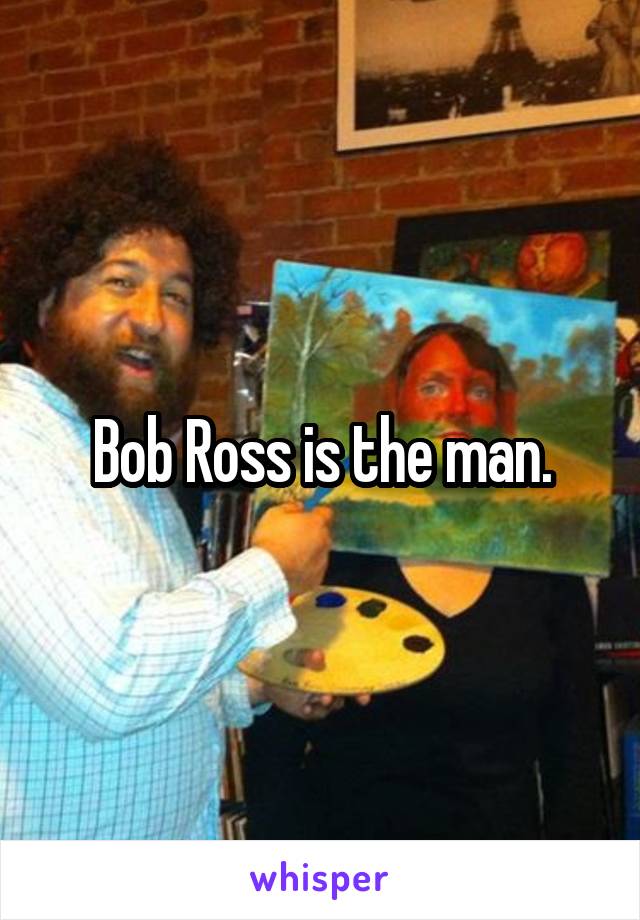 Bob Ross is the man.