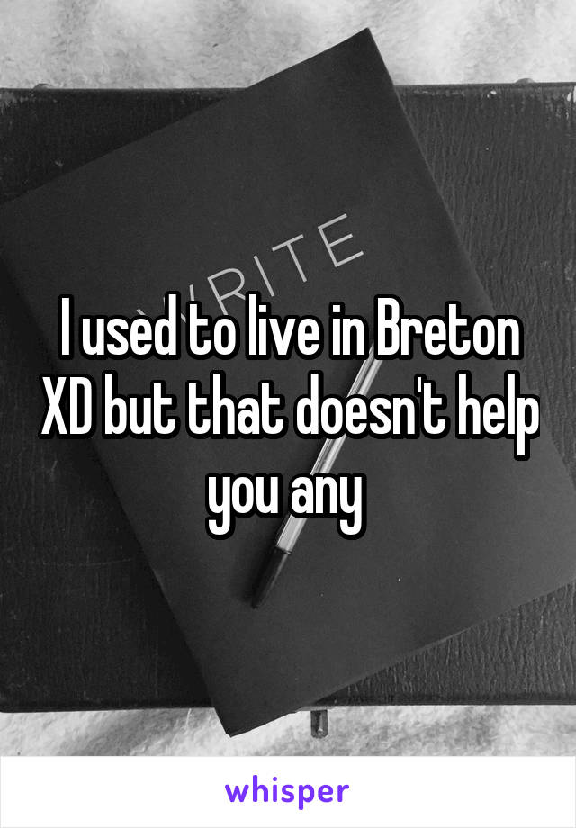 I used to live in Breton XD but that doesn't help you any 