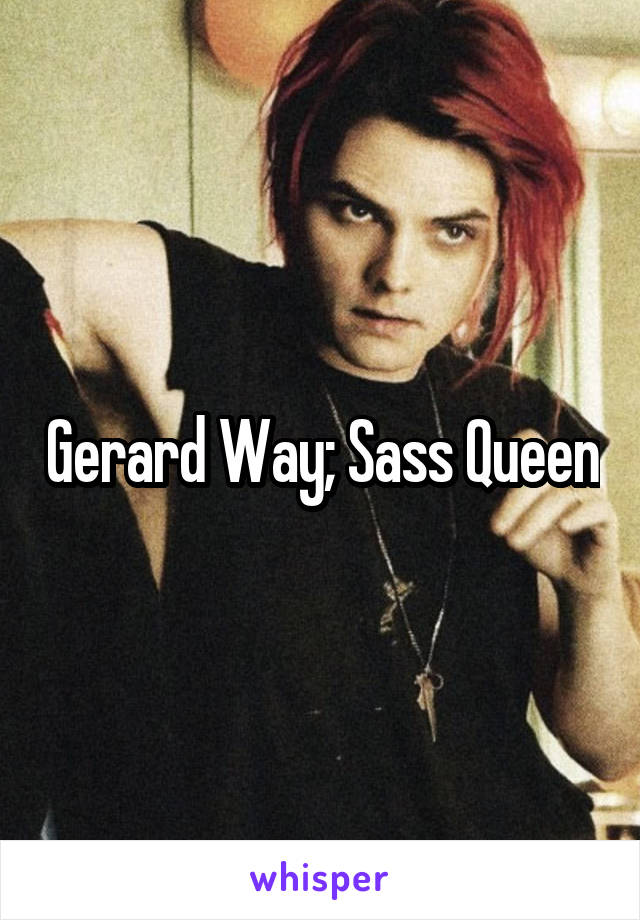 Gerard Way; Sass Queen