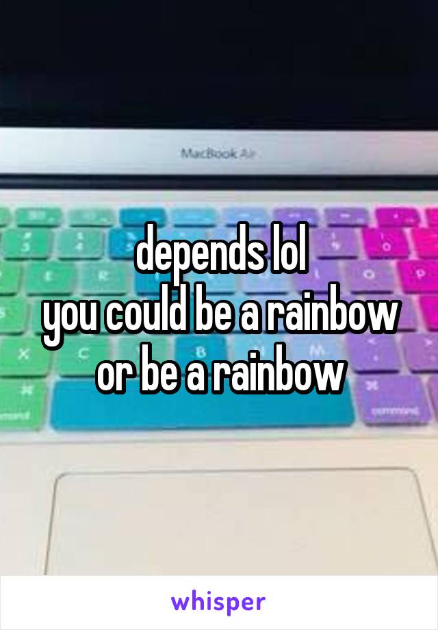 depends lol
you could be a rainbow or be a rainbow