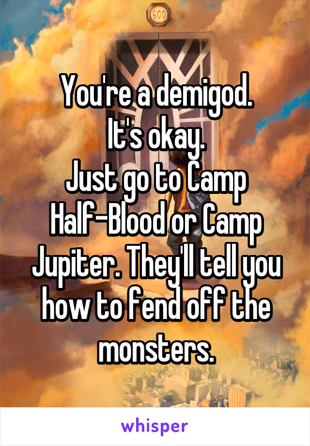 You're a demigod.
It's okay.
Just go to Camp Half-Blood or Camp Jupiter. They'll tell you how to fend off the monsters.