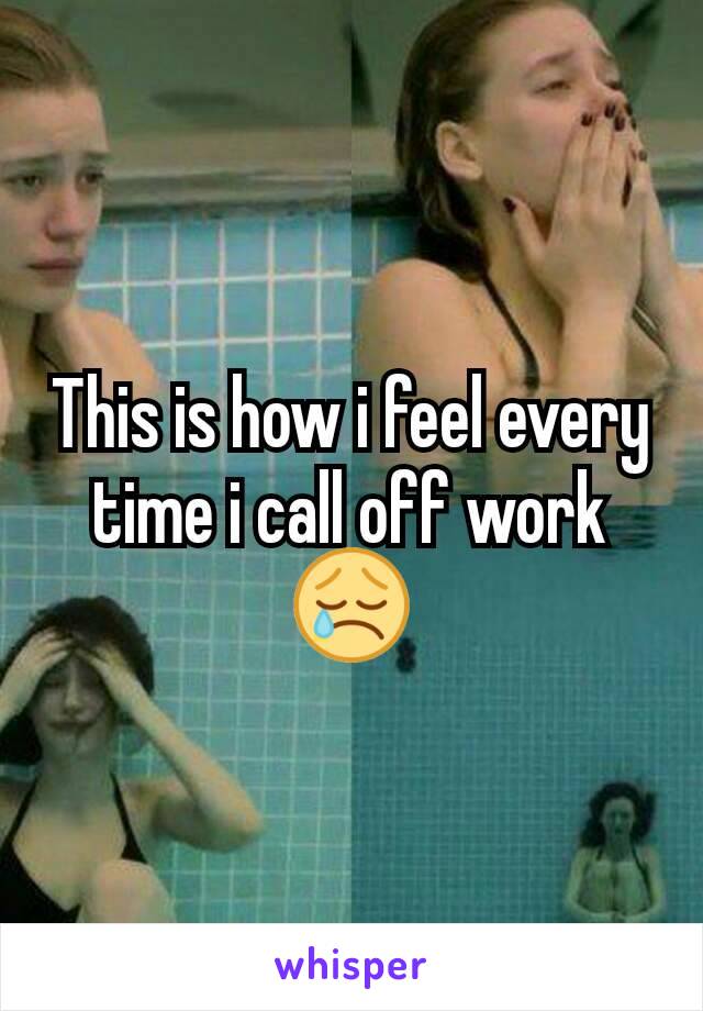 This is how i feel every time i call off work😢