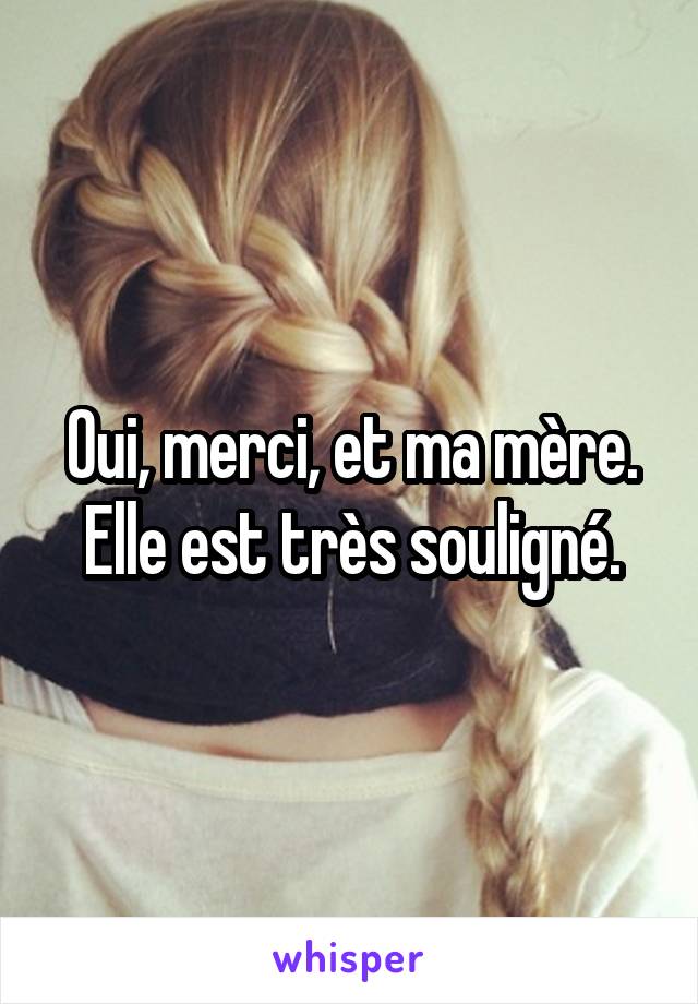 Oui, merci, et ma mère. Elle est très souligné.