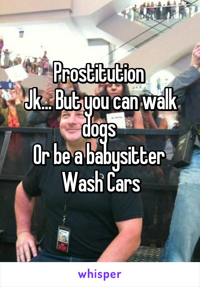 Prostitution 
Jk... But you can walk dogs 
Or be a babysitter 
Wash Cars
