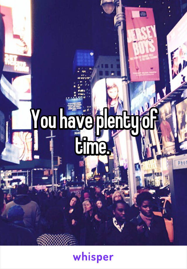 You have plenty of time. 