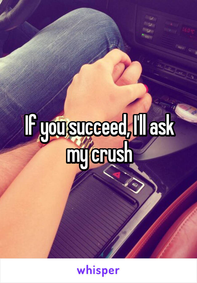 If you succeed, I'll ask my crush