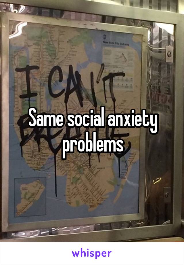 Same social anxiety problems