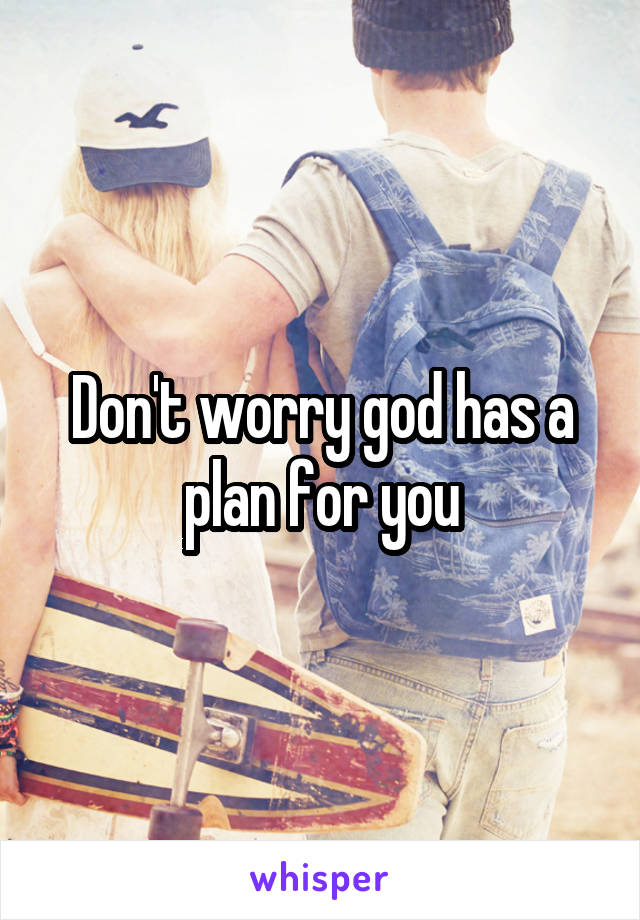 Don't worry god has a plan for you