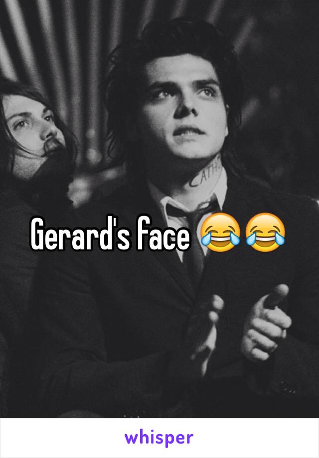 Gerard's face 😂😂 