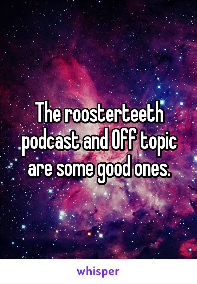 The roosterteeth podcast and Off topic are some good ones.