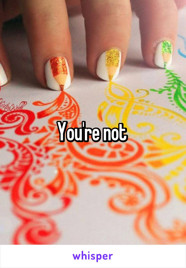 You're not 