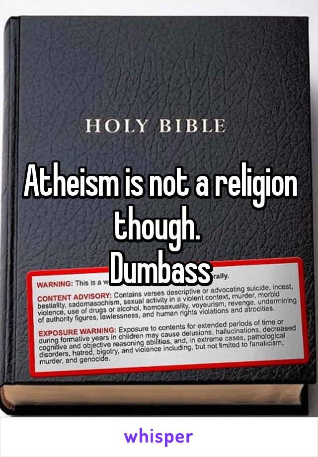 Atheism is not a religion though. 
Dumbass
