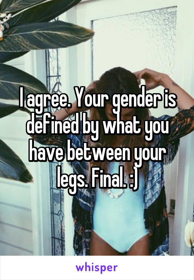 I agree. Your gender is defined by what you have between your legs. Final. :)