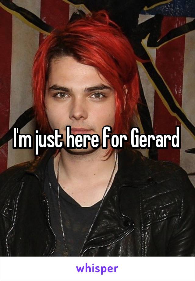 I'm just here for Gerard 