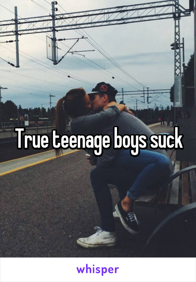 True teenage boys suck