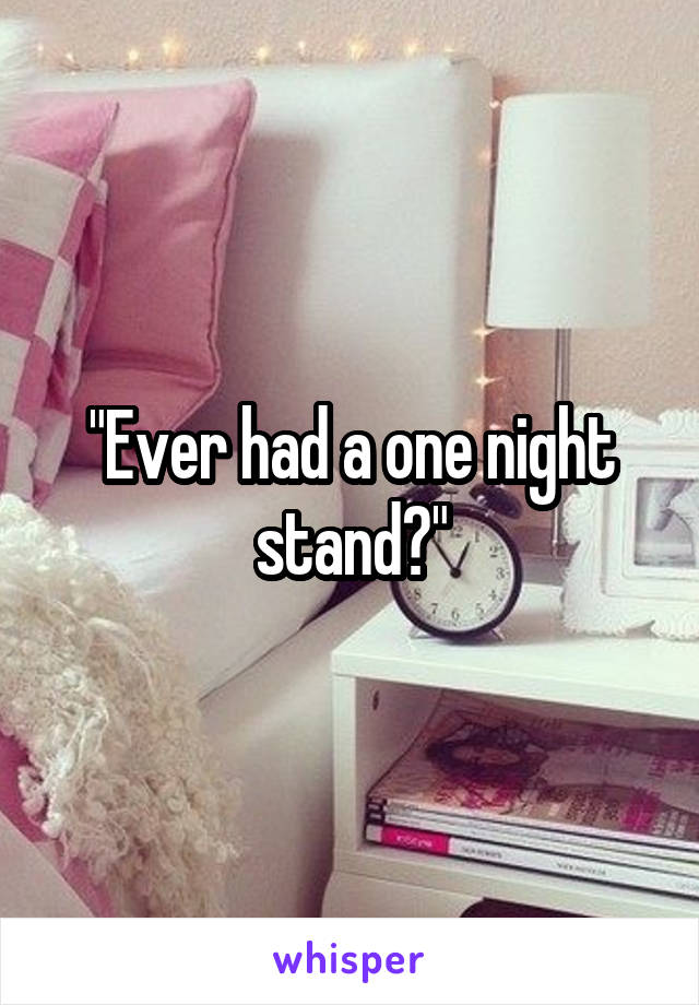 "Ever had a one night stand?"